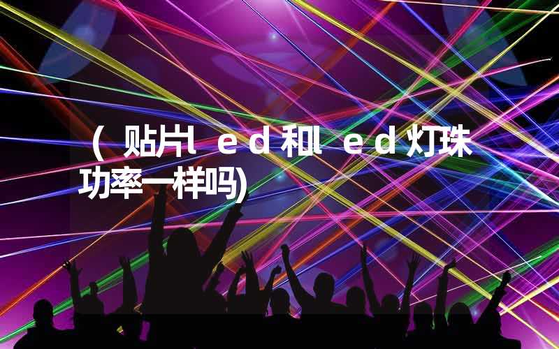 (贴片led和led灯珠功率一样吗)