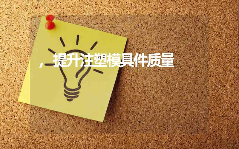 ,提升注塑模具件质量