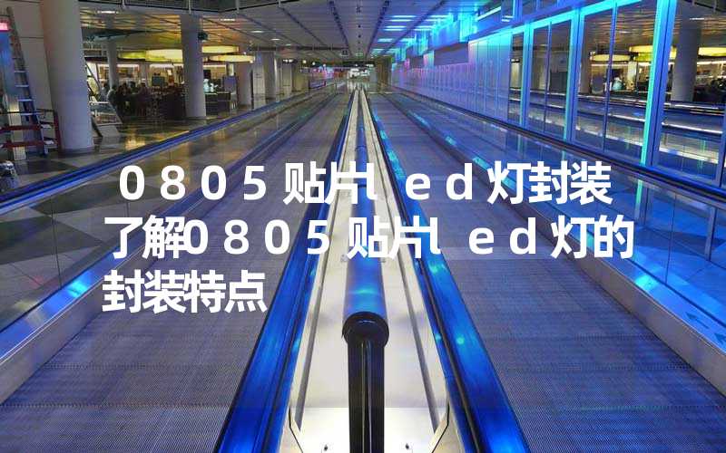 0805贴片led灯封装了解0805贴片led灯的封装特点