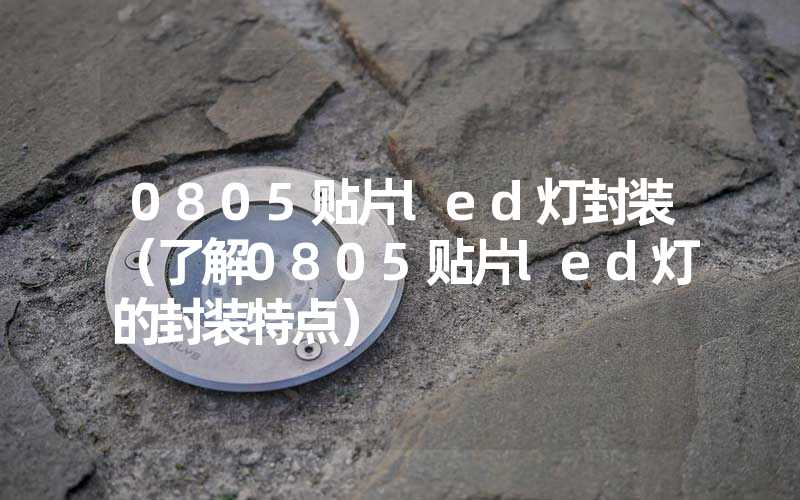 0805贴片led灯封装（了解0805贴片led灯的封装特点）