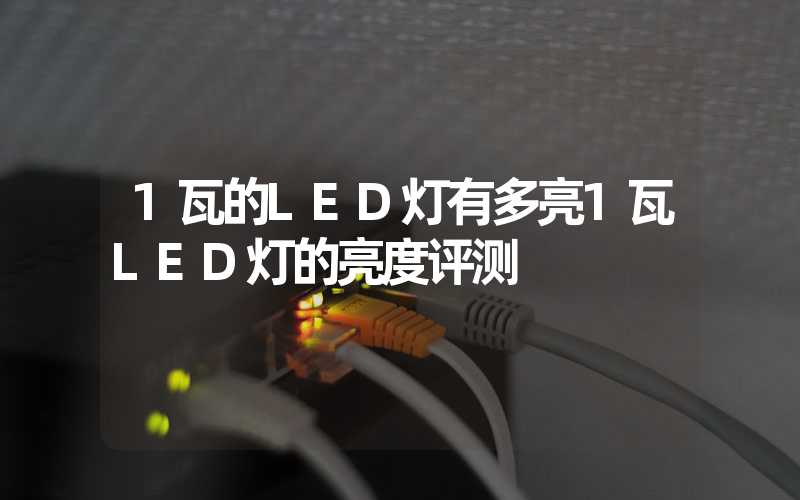 1瓦的LED灯有多亮(1瓦LED灯的亮度评测)-多映光电