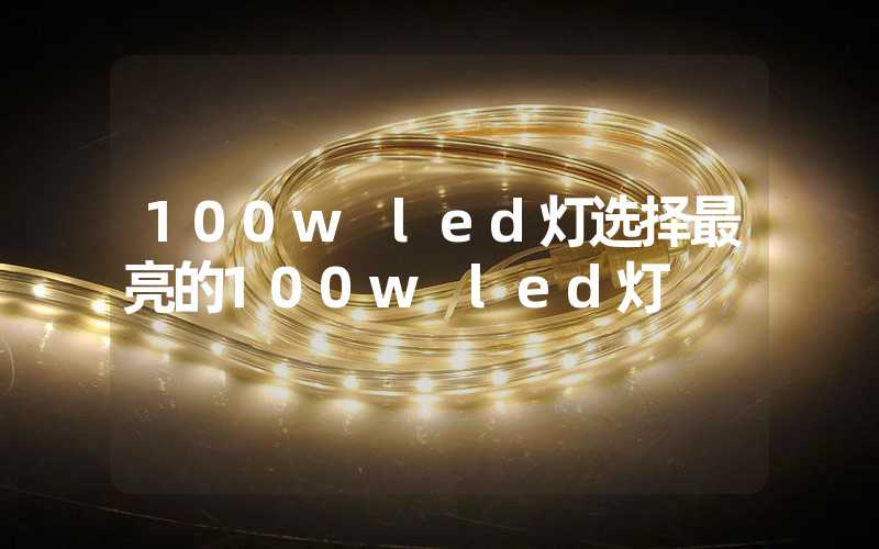 100w led灯(选择最亮的100w led灯)-多映光电