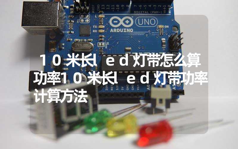 10米长led灯带怎么算功率10米长led灯带功率计算方法