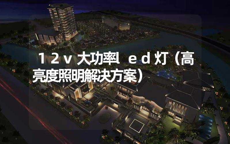 12v大功率led灯（高亮度照明解决方案）