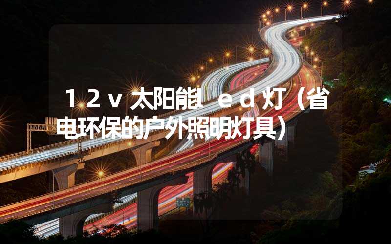 12v太阳能led灯（省电环保的户外照明灯具）