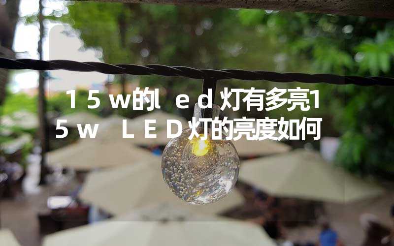 15w的led灯有多亮(15w LED灯的亮度如何)-多映光电