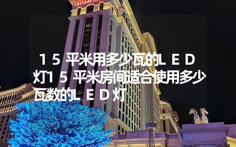 15平米用多少瓦的LED灯15平米房间适合使用多少瓦数的LED灯