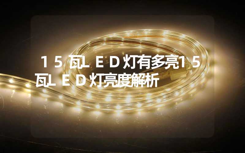 15瓦LED灯有多亮15瓦LED灯亮度解析