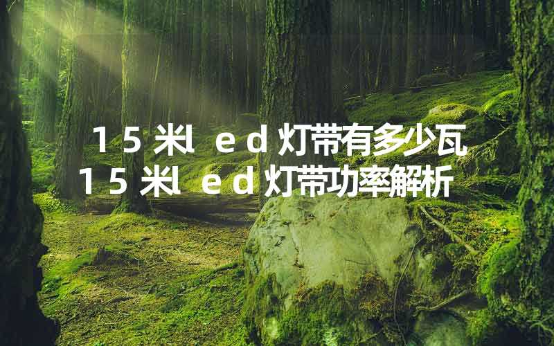15米led灯带有多少瓦15米led灯带功率解析