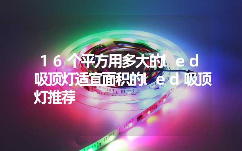 16个平方用多大的led吸顶灯适宜面积的led吸顶灯推荐