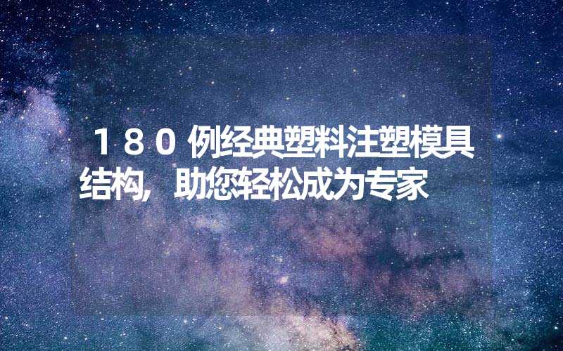 180例经典塑料注塑模具结构,助您轻松成为专家