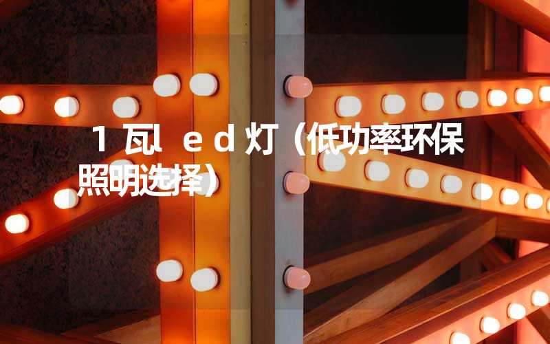 1瓦led灯（低功率环保照明选择）