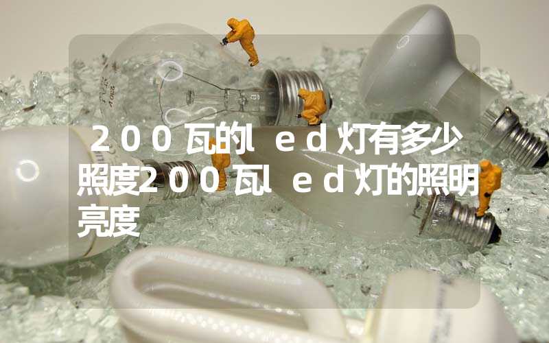 200瓦的led灯有多少照度(200瓦led灯的照明亮度)-多映光电