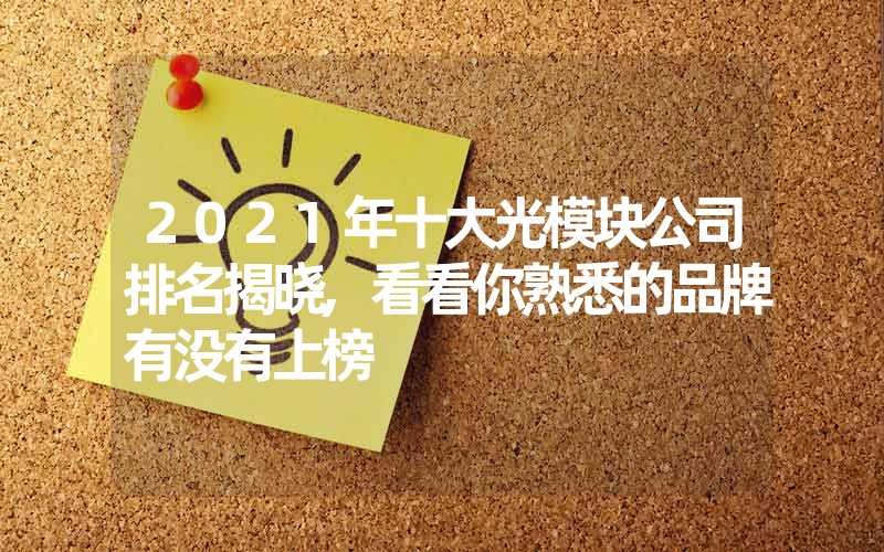 2021年十大光模块公司排名揭晓,看看你熟悉的品牌有没有上榜