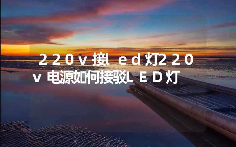 220v接led灯220v电源如何接驳LED灯