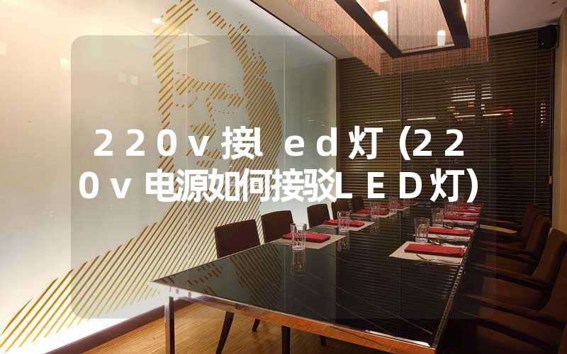 220v接led灯（220v电源如何接驳LED灯）