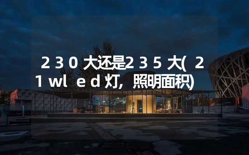 230大还是235大(21wled灯,照明面积)