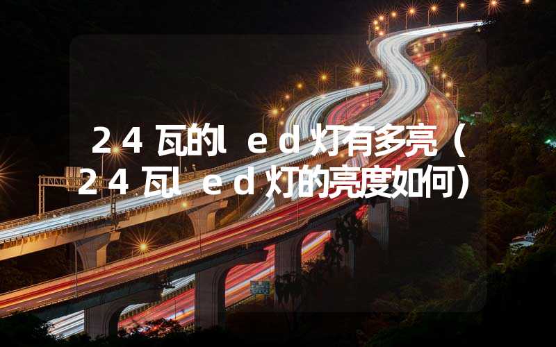 24瓦的led灯有多亮（24瓦led灯的亮度如何）