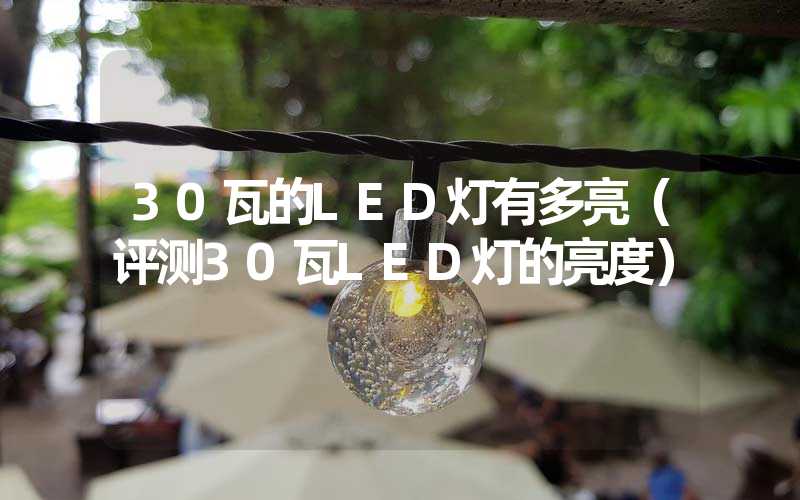 30瓦的LED灯有多亮(评测30瓦LED灯的亮度)-多映光电