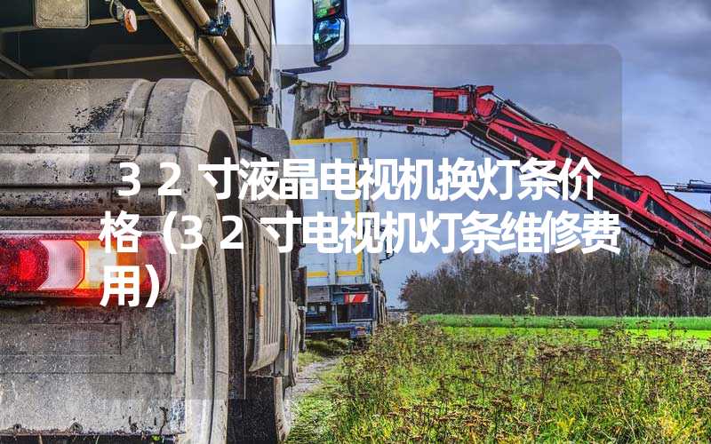 32寸液晶电视机换灯条价格（32寸电视机灯条维修费用）