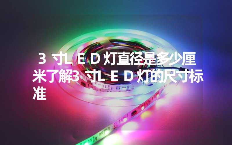 3寸LED灯直径是多少厘米了解3寸LED灯的尺寸标准