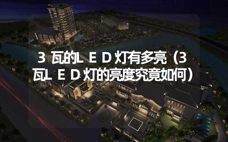 3瓦的LED灯有多亮（3瓦LED灯的亮度究竟如何）