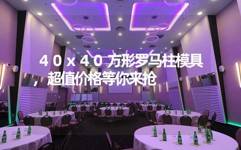 40x40方形罗马柱模具,超值价格等你来抢