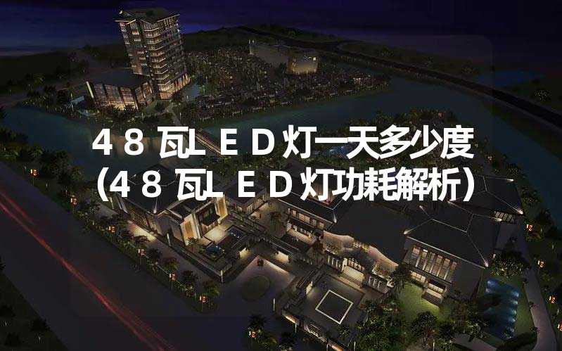 48瓦LED灯一天多少度（48瓦LED灯功耗解析）