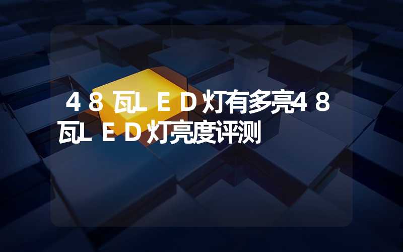 48瓦LED灯有多亮48瓦LED灯亮度评测