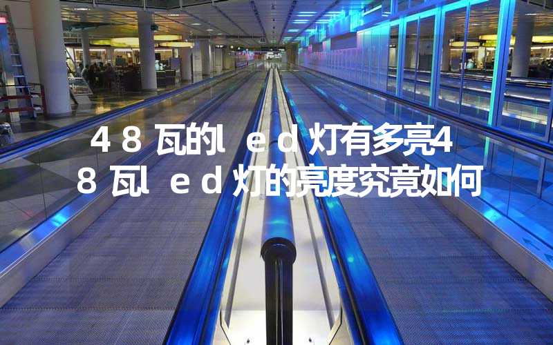 48瓦的led灯有多亮48瓦led灯的亮度究竟如何