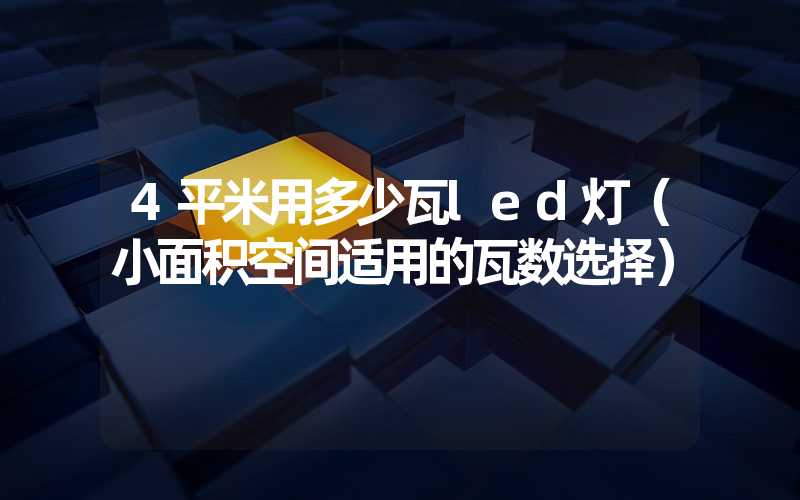 4平米用多少瓦led灯（小面积空间适用的瓦数选择）