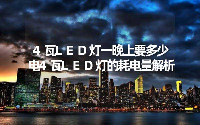 4瓦LED灯一晚上要多少电4瓦LED灯的耗电量解析