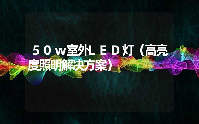 50w室外LED灯（高亮度照明解决方案）