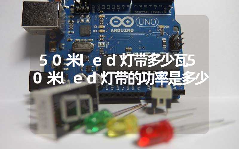 50米led灯带多少瓦50米led灯带的功率是多少