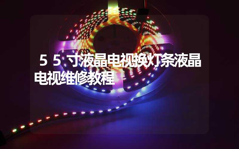 55寸液晶电视换灯条液晶电视维修教程