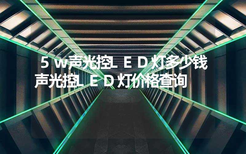 5w声光控LED灯多少钱声光控LED灯价格查询