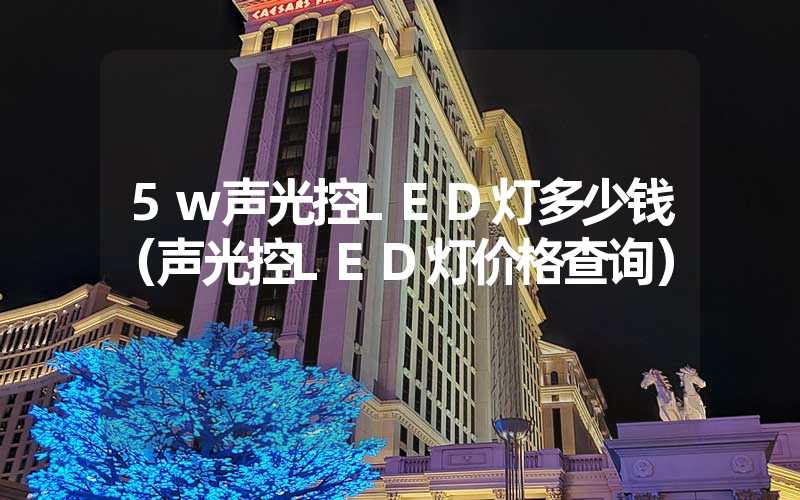 5w声光控LED灯多少钱（声光控LED灯价格查询）