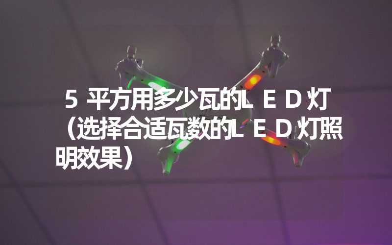 5平方用多少瓦的LED灯（选择合适瓦数的LED灯照明效果）