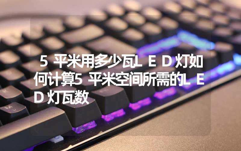 5平米用多少瓦LED灯如何计算5平米空间所需的LED灯瓦数