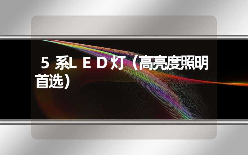 5系LED灯（高亮度照明首选）