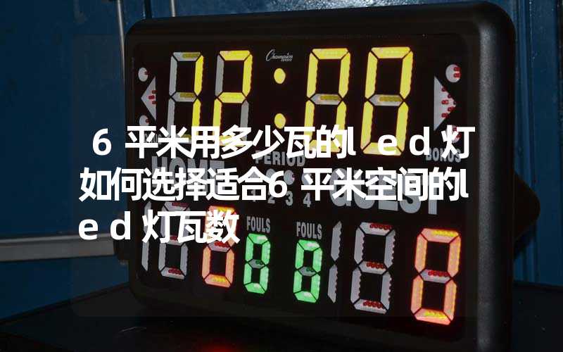 6平米用多少瓦的led灯如何选择适合6平米空间的led灯瓦数
