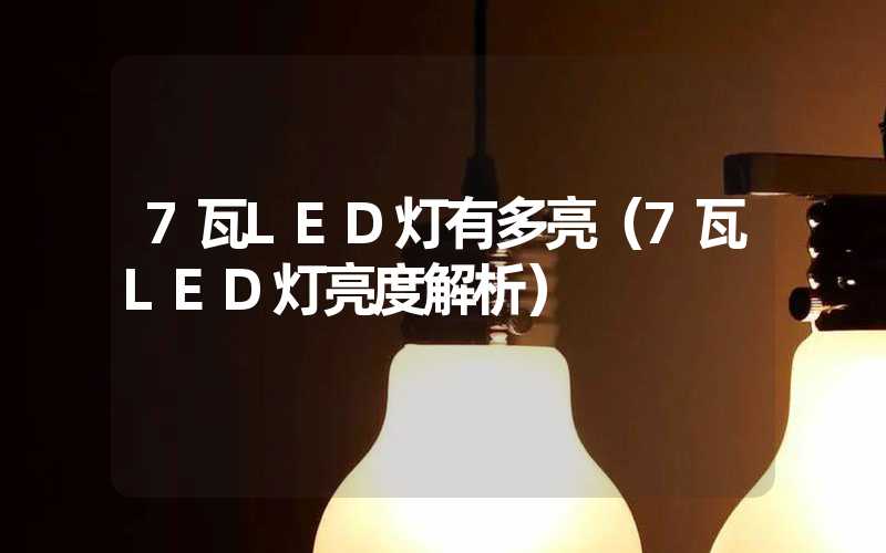 7瓦LED灯有多亮(7瓦LED灯亮度解析)-多映光电