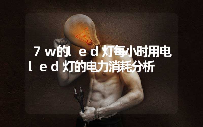 7w的led灯每小时用电(led灯的电力消耗分析)-多映光电