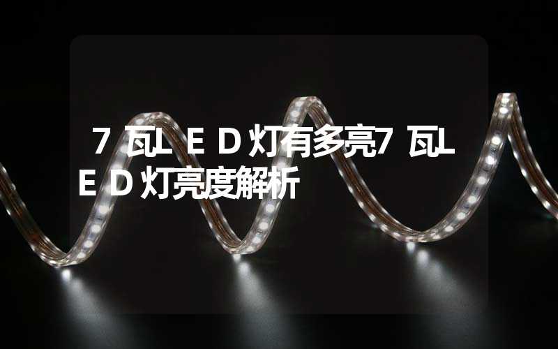 7瓦LED灯有多亮7瓦LED灯亮度解析