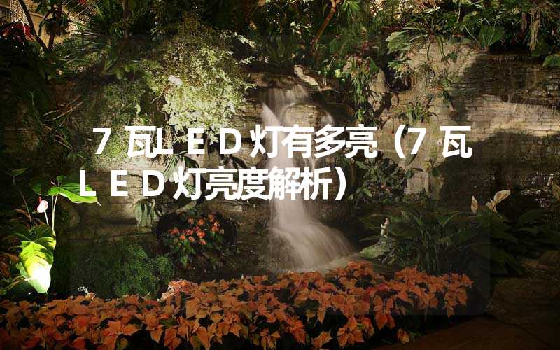 7瓦LED灯有多亮（7瓦LED灯亮度解析）