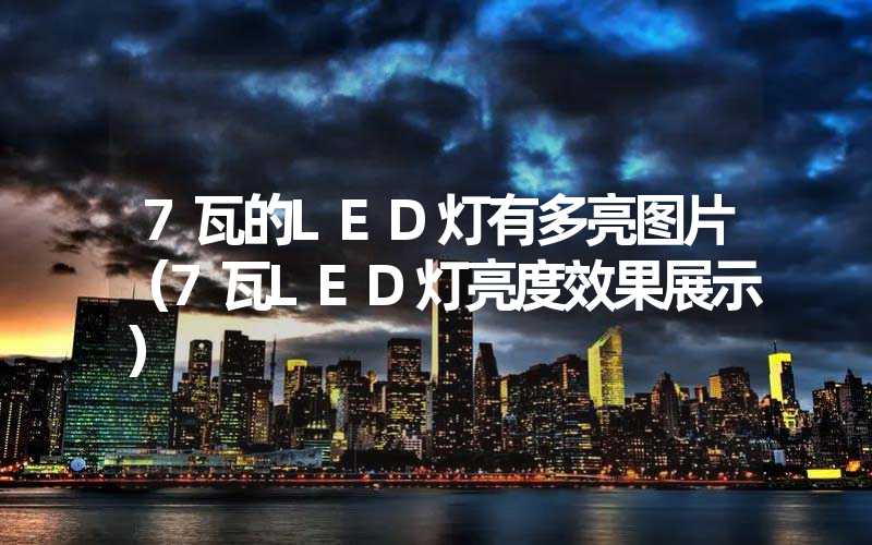 7瓦的LED灯有多亮图片（7瓦LED灯亮度效果展示）