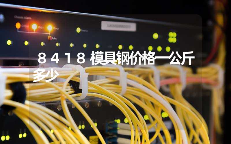 8418模具钢价格一公斤多少