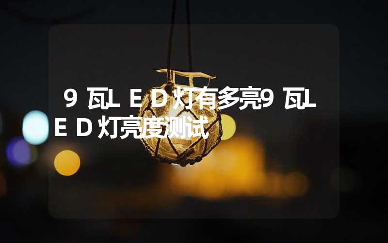 9瓦LED灯有多亮9瓦LED灯亮度测试