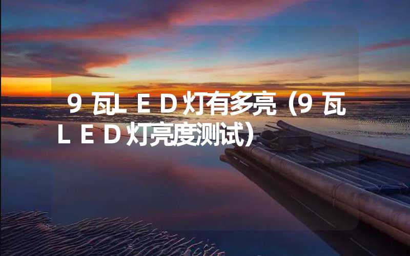 9瓦LED灯有多亮（9瓦LED灯亮度测试）