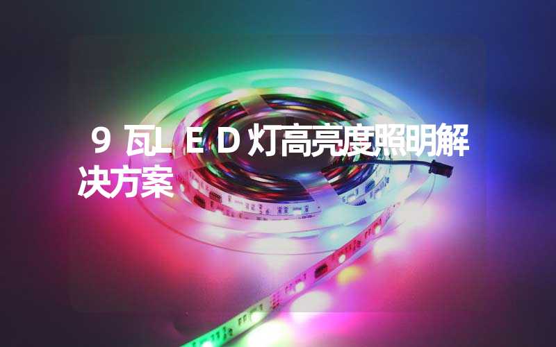 9瓦LED灯高亮度照明解决方案